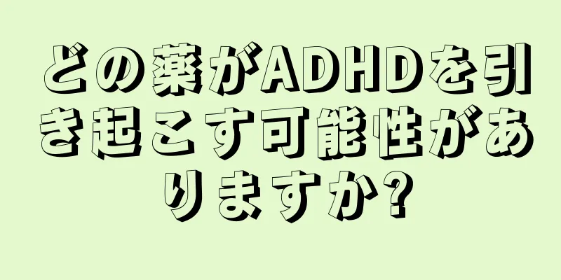 どの薬がADHDを引き起こす可能性がありますか?