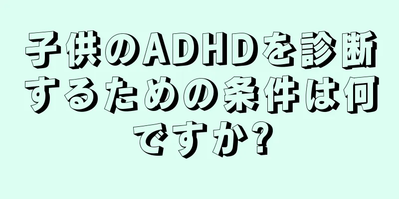 子供のADHDを診断するための条件は何ですか?