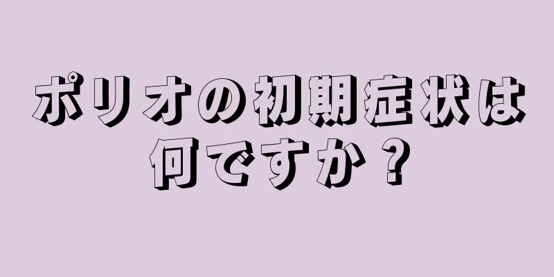 ポリオの初期症状は何ですか？