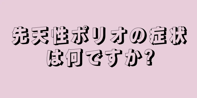 先天性ポリオの症状は何ですか?