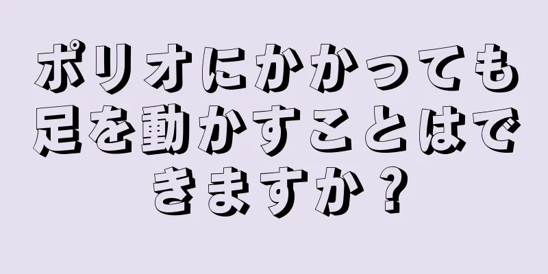 ポリオにかかっても足を動かすことはできますか？