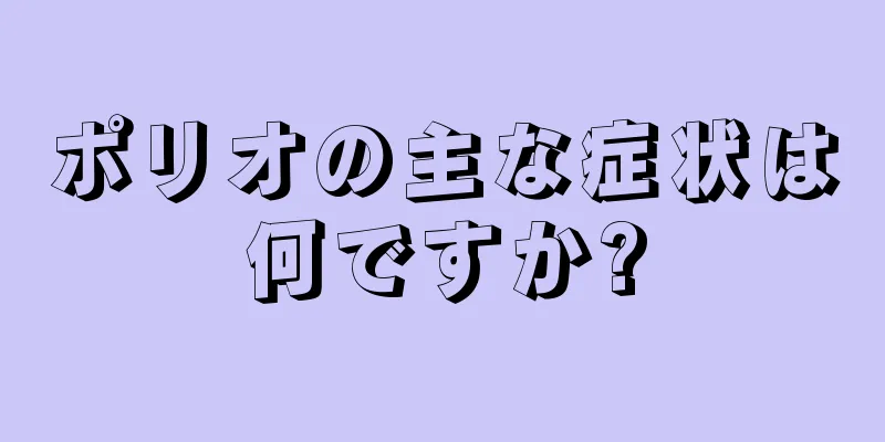 ポリオの主な症状は何ですか?