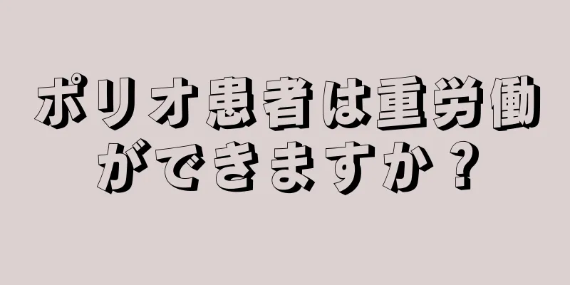 ポリオ患者は重労働ができますか？
