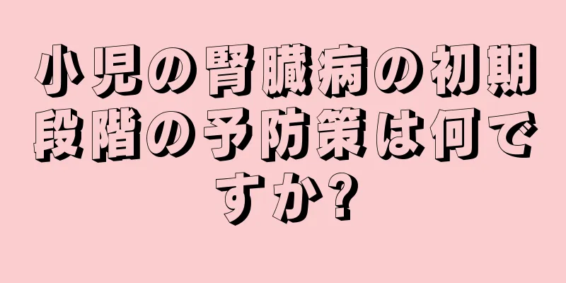 小児の腎臓病の初期段階の予防策は何ですか?