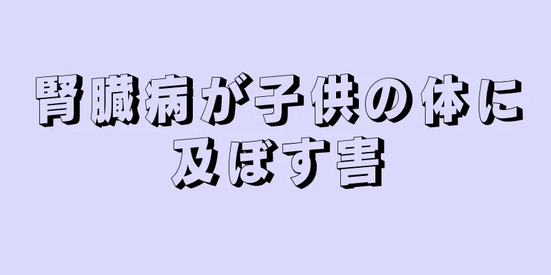 腎臓病が子供の体に及ぼす害