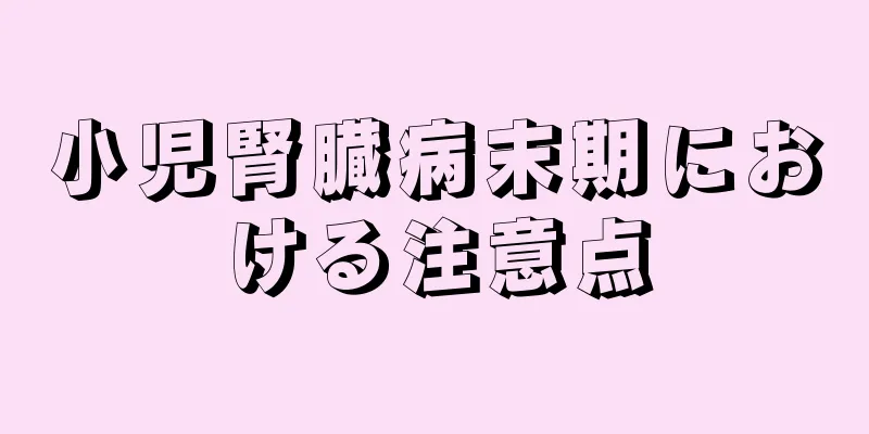 小児腎臓病末期における注意点