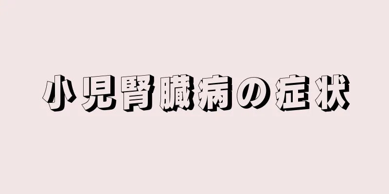 小児腎臓病の症状
