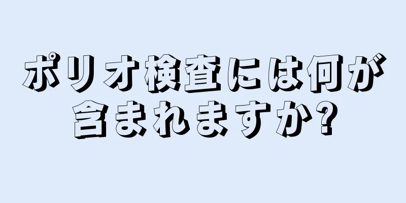 ポリオ検査には何が含まれますか?