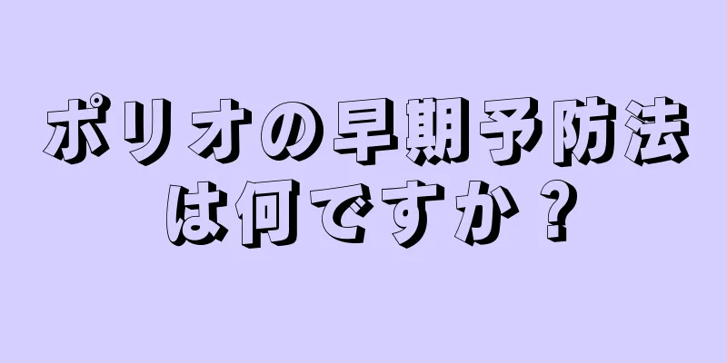 ポリオの早期予防法は何ですか？