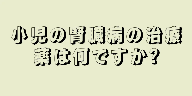 小児の腎臓病の治療薬は何ですか?