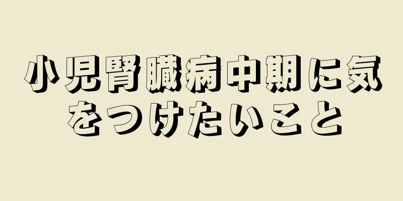小児腎臓病中期に気をつけたいこと