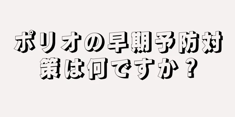 ポリオの早期予防対策は何ですか？
