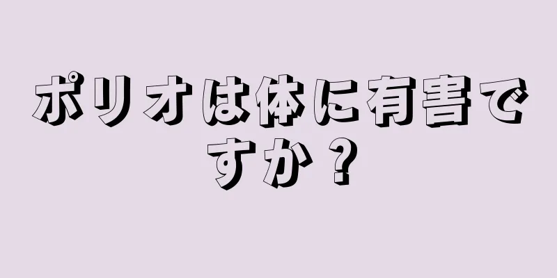 ポリオは体に有害ですか？