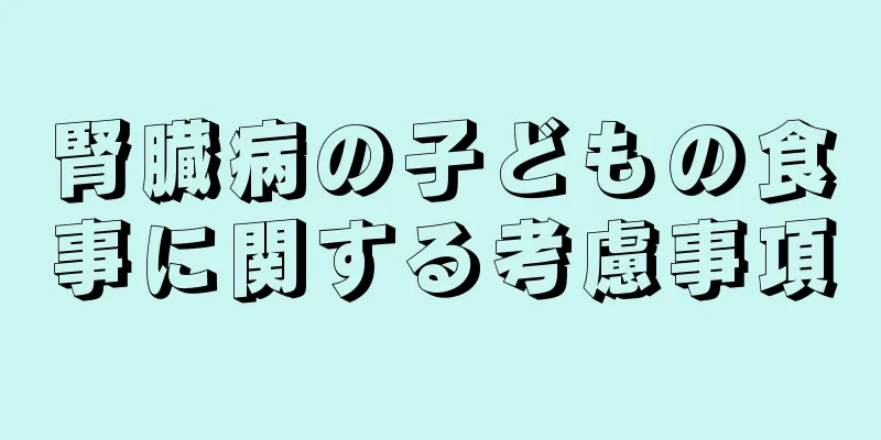 腎臓病の子どもの食事に関する考慮事項