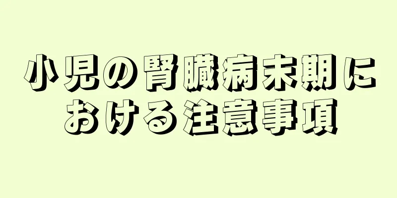 小児の腎臓病末期における注意事項