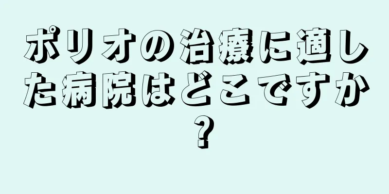 ポリオの治療に適した病院はどこですか？