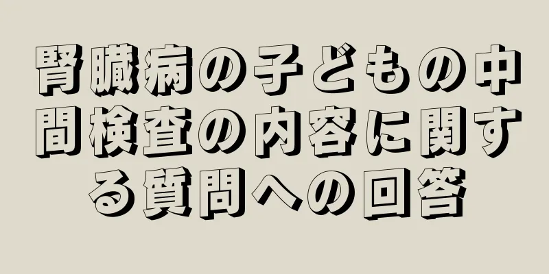 腎臓病の子どもの中間検査の内容に関する質問への回答