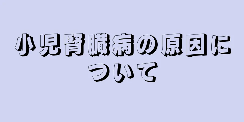 小児腎臓病の原因について