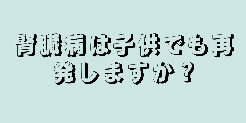 腎臓病は子供でも再発しますか？