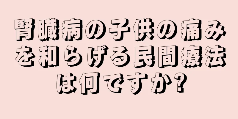 腎臓病の子供の痛みを和らげる民間療法は何ですか?
