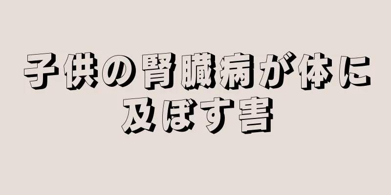 子供の腎臓病が体に及ぼす害