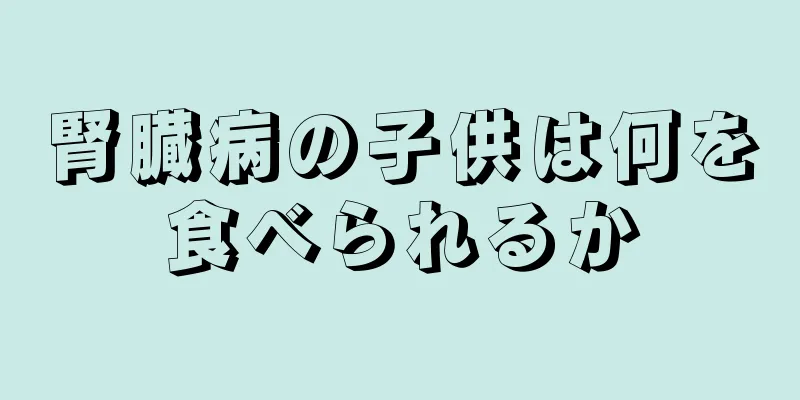 腎臓病の子供は何を食べられるか