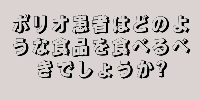 ポリオ患者はどのような食品を食べるべきでしょうか?