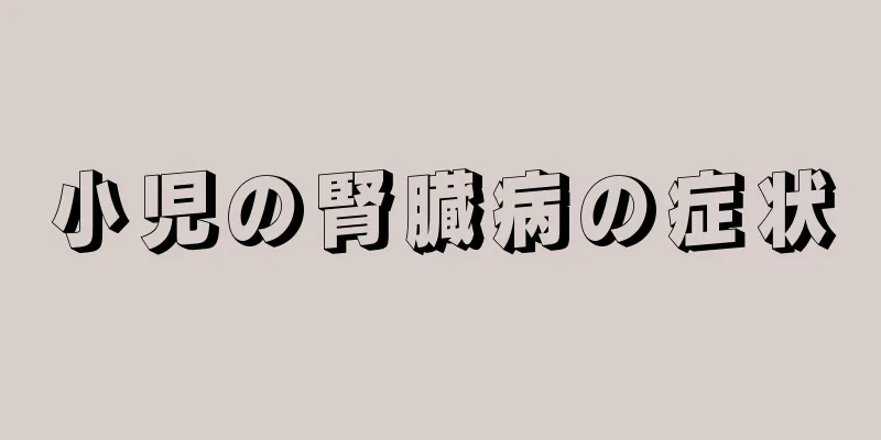 小児の腎臓病の症状